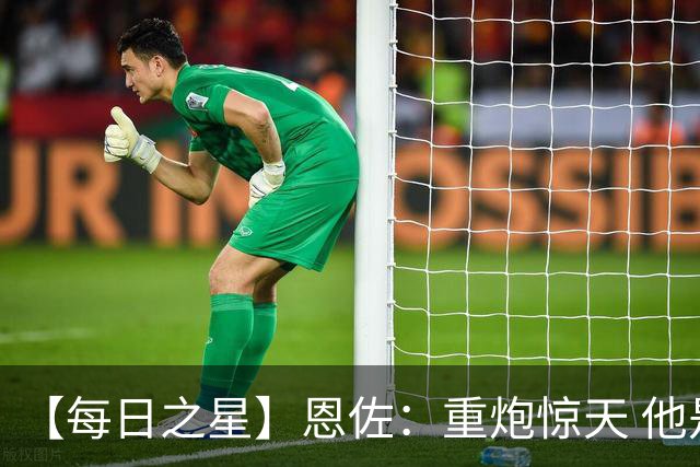 【每日之星】恩佐：重炮惊天 他是阿根廷绝境中的执灯者