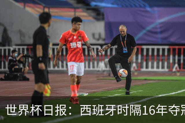 世界杯日报：西班牙时隔16年夺冠 英格兰球员责怪图赫尔