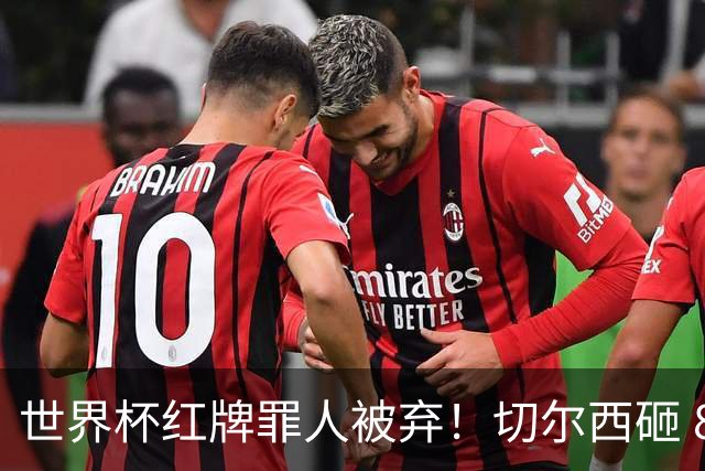 世界杯红牌罪人被弃！切尔西砸 8000 万封神中场，替换亿元水货