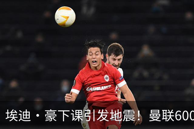 埃迪·豪下课引发地震！曼联6000万抢霍尔，还想顺手截胡巴萨猎物