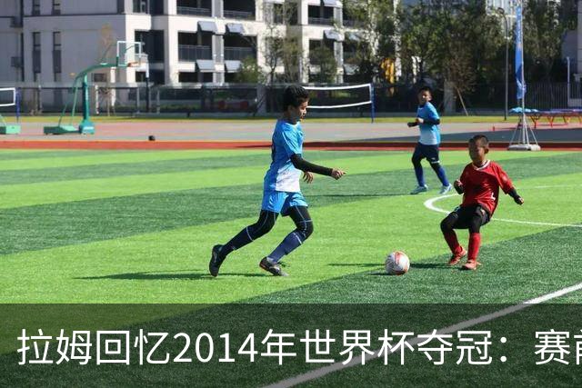 拉姆回忆2014年世界杯夺冠：赛前我就坚信我们一定会成为世界冠军