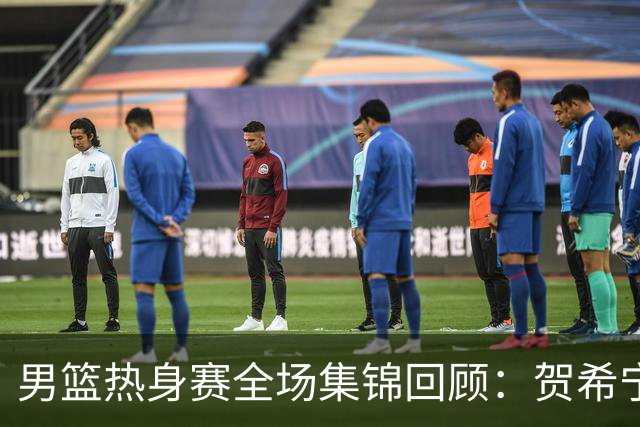 男篮热身赛全场集锦回顾：贺希宁25分，中国胜喀麦隆