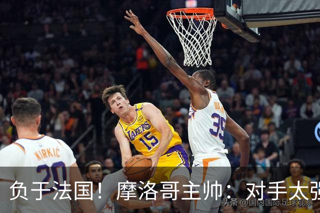 负于法国！摩洛哥主帅：对手太强了我们不得不回缩，八强值得自豪