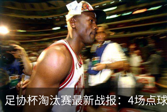 足协杯淘汰赛最新战报：4场点球大战，成都蓉城爆冷，上海申花逆袭