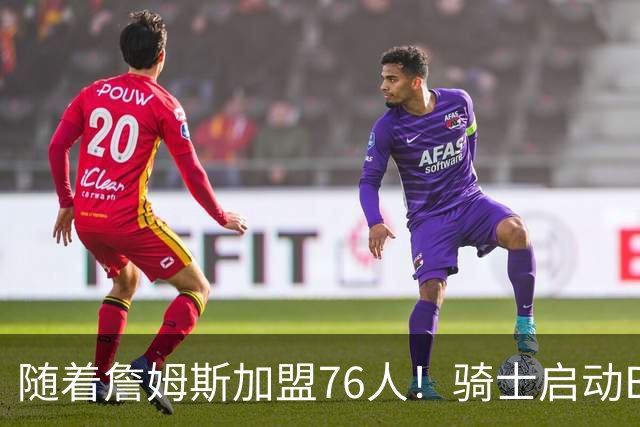 随着詹姆斯加盟76人！骑士启动B计划，保留36岁老将，追求勇士前球员