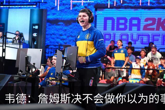韦德：詹姆斯决不会做你以为的事，他有机会拿到第五或第六冠