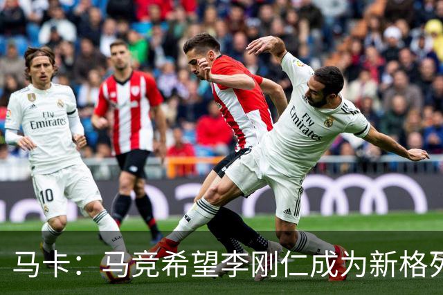 马卡：马竞希望李刚仁成为新格列兹曼，其归队时间最迟下周一