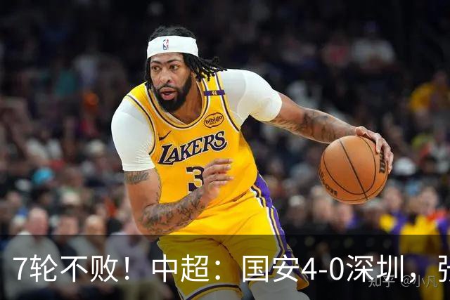 7轮不败！中超：国安4-0深圳，张玉宁传射+达万2球+法比奥破门